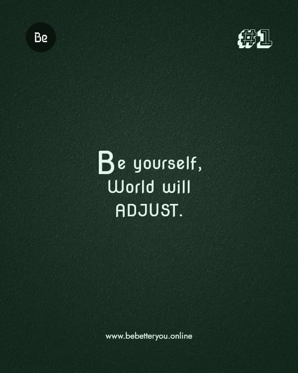 Be yourself, World will ADJUST.