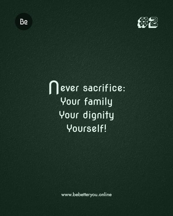 Never sacrifice: Your family Your dignity Yourself!
