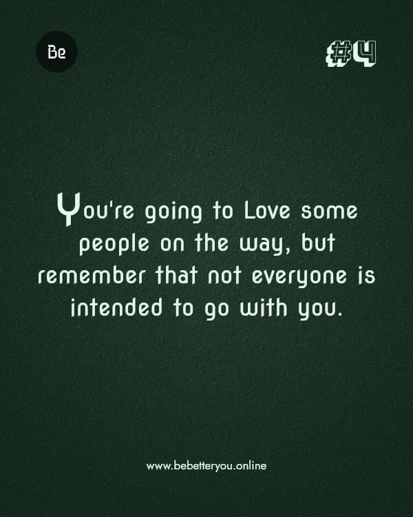 You're going to Love some people on the way, but remember that not everyone is intended to go with you.